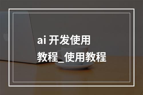 ai 开发使用教程_使用教程