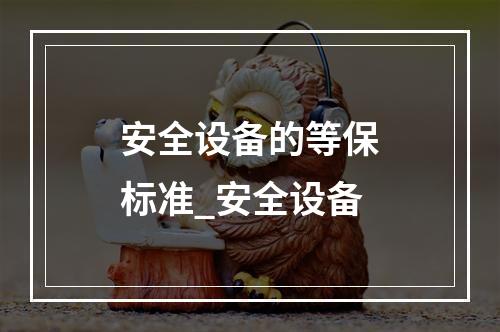 安全设备的等保标准_安全设备