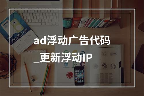 ad浮动广告代码_更新浮动IP