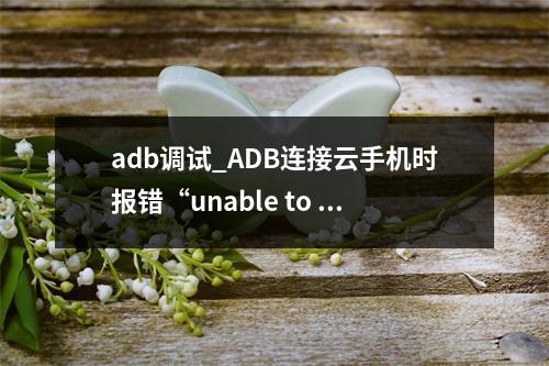 adb调试_ADB连接云手机时报错“unable to connect to :5555”?