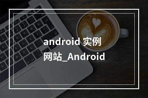 android 实例网站_Android