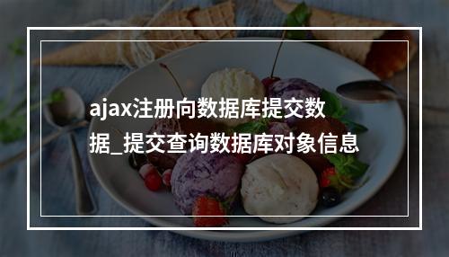 ajax注册向数据库提交数据_提交查询数据库对象信息