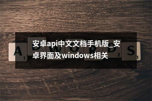 安卓api中文文档手机版_安卓界面及windows相关