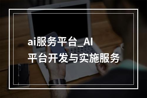 ai服务平台_AI平台开发与实施服务