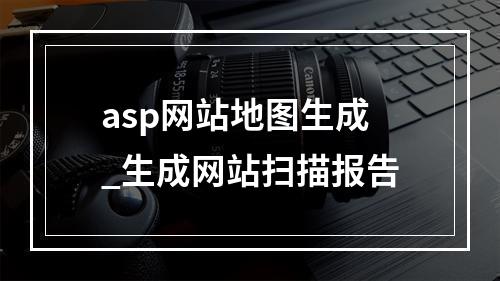 asp网站地图生成_生成网站扫描报告