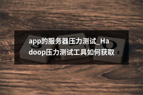 app的服务器压力测试_Hadoop压力测试工具如何获取