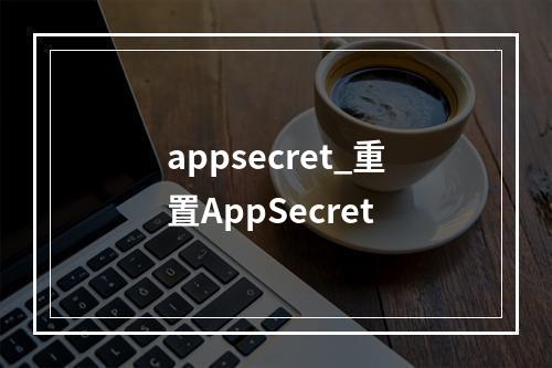 appsecret_重置AppSecret