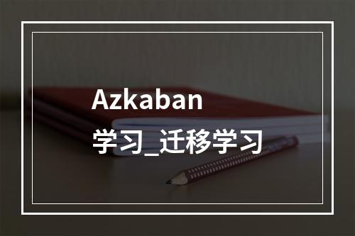 Azkaban学习_迁移学习
