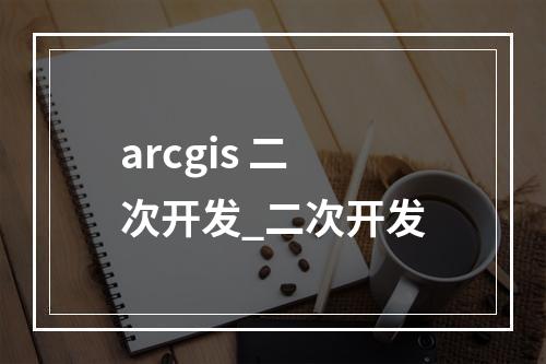 arcgis 二次开发_二次开发