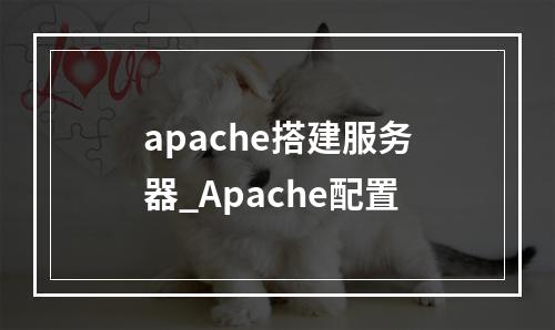 apache搭建服务器_Apache配置