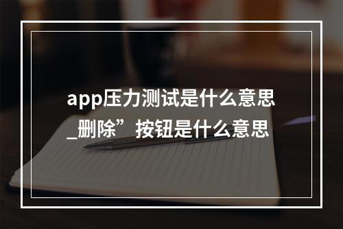 app压力测试是什么意思_删除”按钮是什么意思