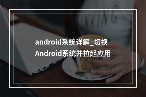 android系统详解_切换Android系统并拉起应用
