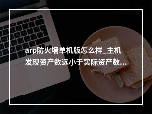 arp防火墙单机版怎么样_主机发现资产数远小于实际资产数,如何解决