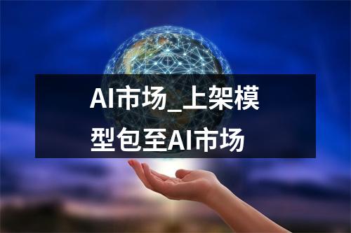 AI市场_上架模型包至AI市场