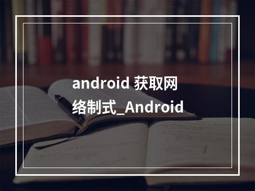 android 获取网络制式_Android