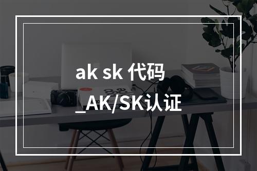 ak sk 代码_AK/SK认证