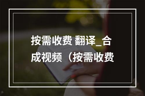 按需收费 翻译_合成视频(按需收费