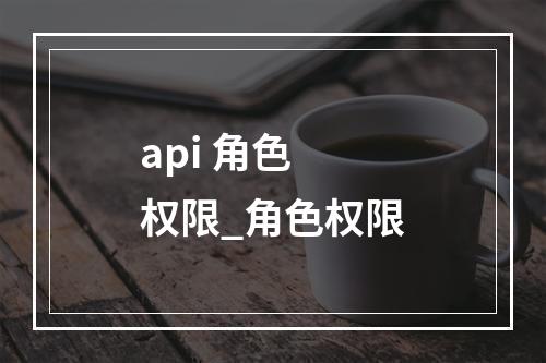 api 角色 权限_角色权限