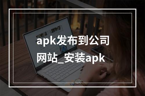 apk发布到公司网站_安装apk