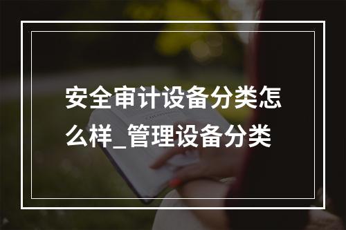 安全审计设备分类怎么样_管理设备分类