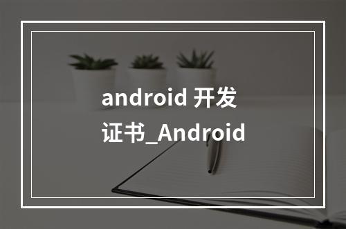 android 开发证书_Android