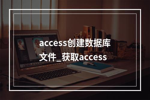 access创建数据库文件_获取access