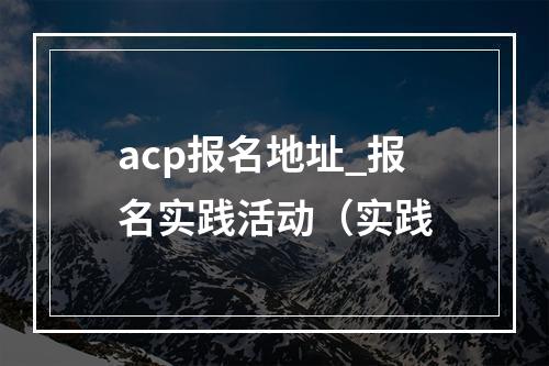 acp报名地址_报名实践活动(实践