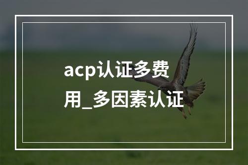 acp认证多费用_多因素认证