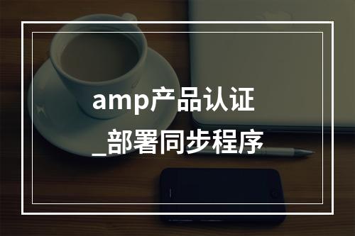 amp产品认证_部署同步程序