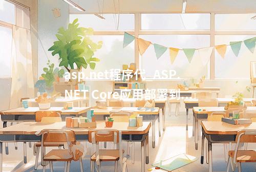 asp.net程序代_ASP.NET Core应用部署到CAE