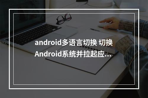 android多语言切换 切换Android系统并拉起应用