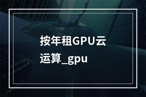 按年租GPU云运算_gpu