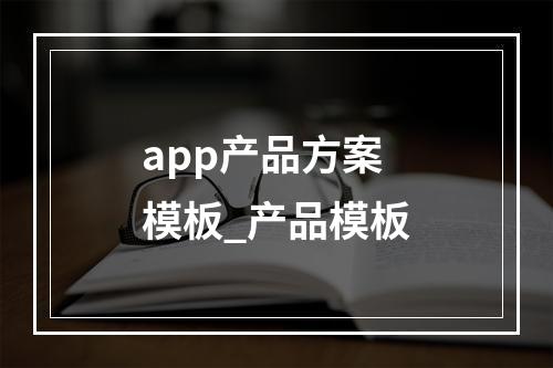 app产品方案模板_产品模板