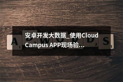 安卓开发大数据_使用CloudCampus APP现场验收(安卓版