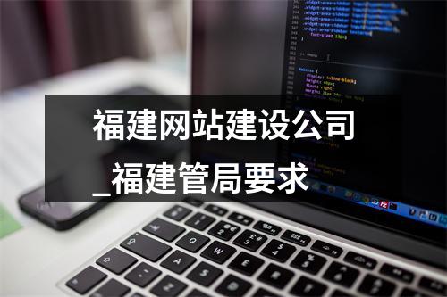 福建网站建设公司_福建管局要求