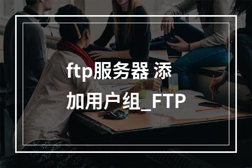 ftp服务器 添加用户组_FTP
