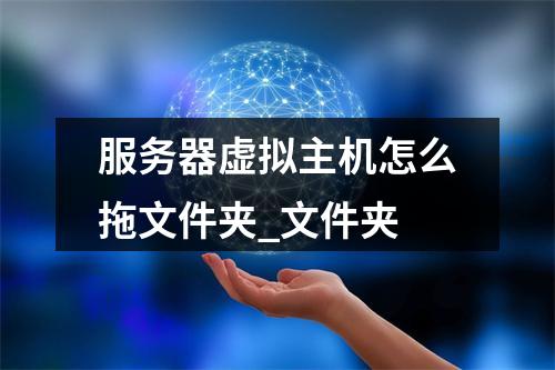 服务器虚拟主机怎么拖文件夹_文件夹