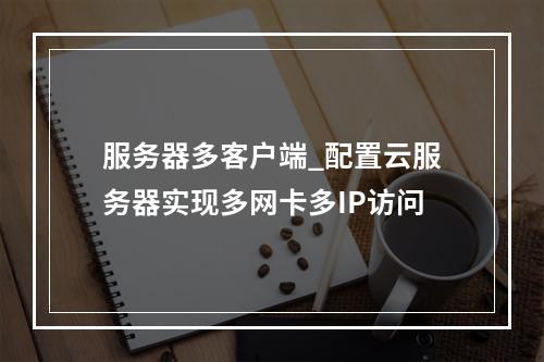 服务器多客户端_配置云服务器实现多网卡多IP访问
