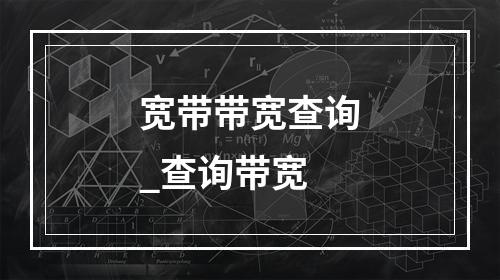 宽带带宽查询_查询带宽