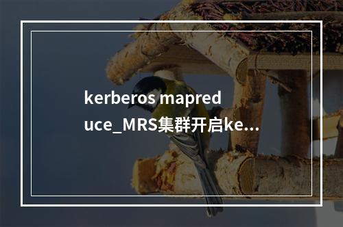 kerberos mapreduce_MRS集群开启kerberos认证