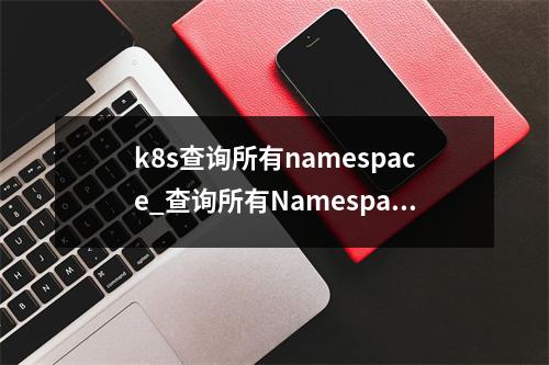 k8s查询所有namespace_查询所有Namespaces