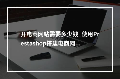 开电商网站需要多少钱_使用Prestashop搭建电商网站