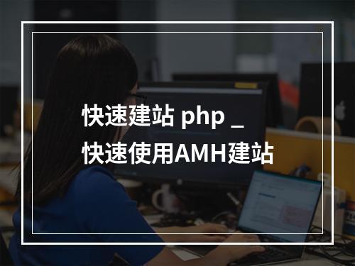 快速建站 php _快速使用AMH建站