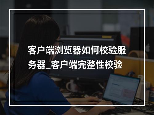客户端浏览器如何校验服务器_客户端完整性校验