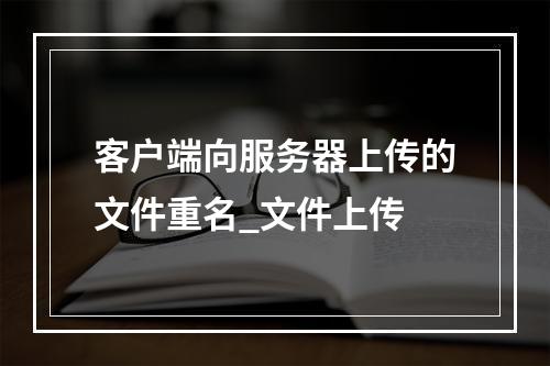 客户端向服务器上传的文件重名_文件上传