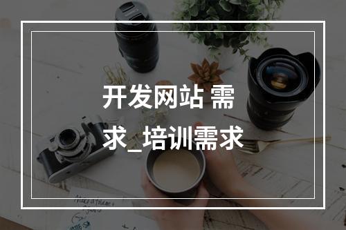 开发网站 需求_培训需求