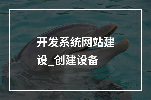 开发系统网站建设_创建设备