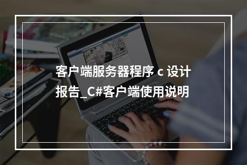 客户端服务器程序 c 设计报告_C#客户端使用说明
