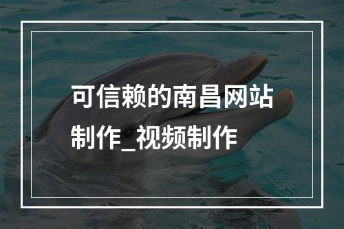 可信赖的南昌网站制作_视频制作