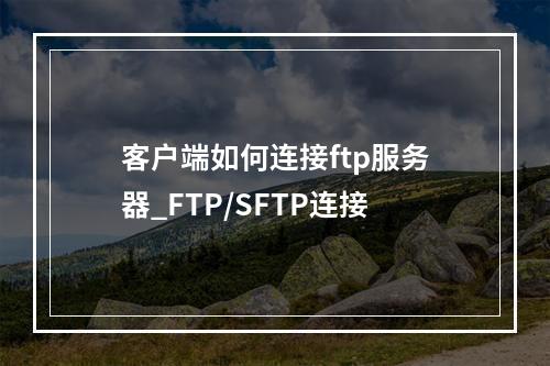 客户端如何连接ftp服务器_FTP/SFTP连接